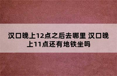 汉口晚上12点之后去哪里 汉口晚上11点还有地铁坐吗